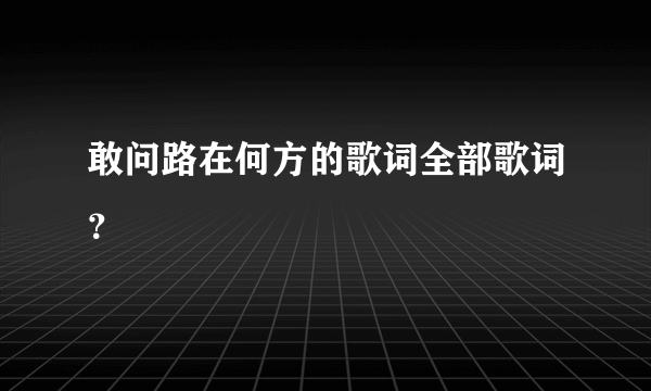 敢问路在何方的歌词全部歌词？