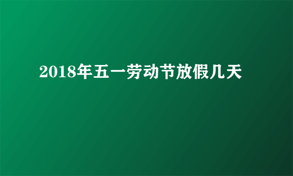 2018年五一劳动节放假几天