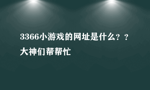 3366小游戏的网址是什么？？大神们帮帮忙