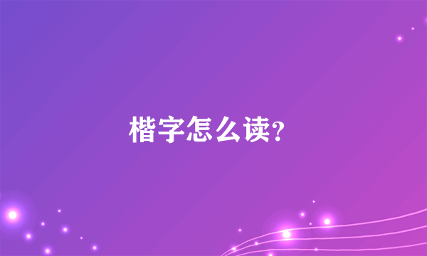 楷字怎么读？