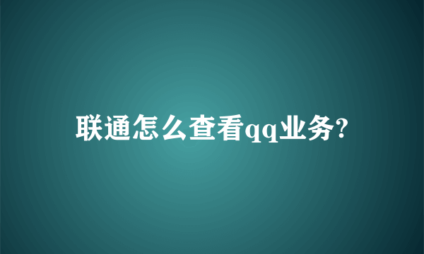 联通怎么查看qq业务?