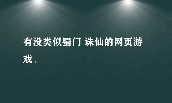 有没类似蜀门 诛仙的网页游戏、