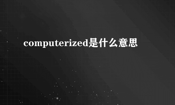 computerized是什么意思