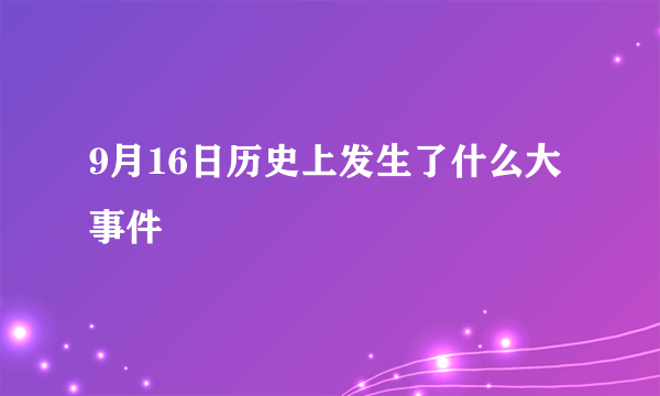 9月16日历史上发生了什么大事件