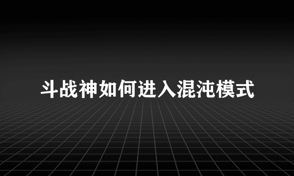 斗战神如何进入混沌模式