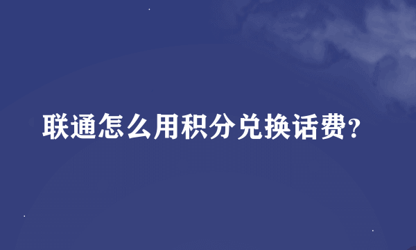 联通怎么用积分兑换话费？