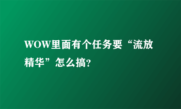 WOW里面有个任务要“流放精华”怎么搞？