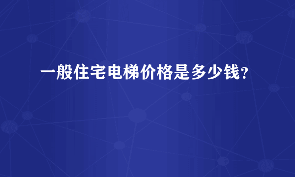 一般住宅电梯价格是多少钱？