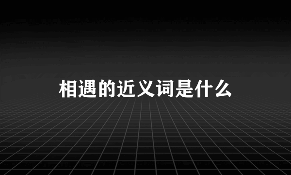 相遇的近义词是什么