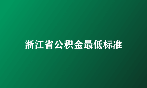 浙江省公积金最低标准