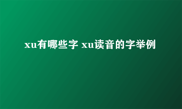 xu有哪些字 xu读音的字举例