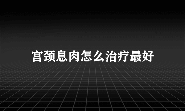 宫颈息肉怎么治疗最好