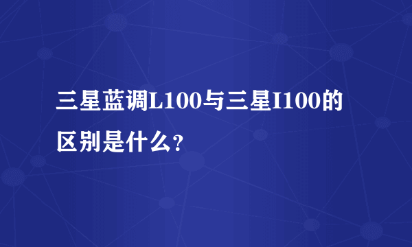 三星蓝调L100与三星I100的区别是什么？