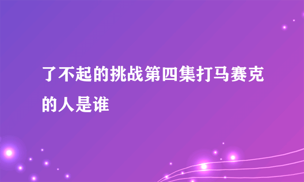 了不起的挑战第四集打马赛克的人是谁