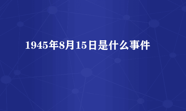 1945年8月15日是什么事件