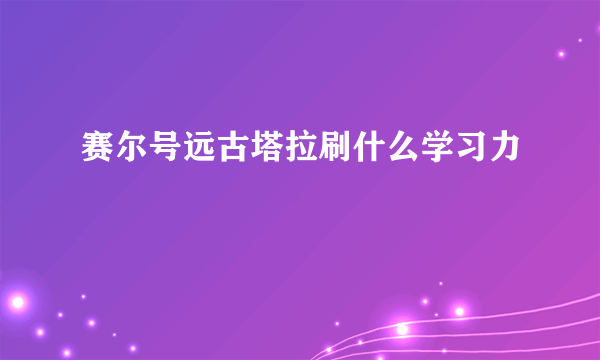 赛尔号远古塔拉刷什么学习力