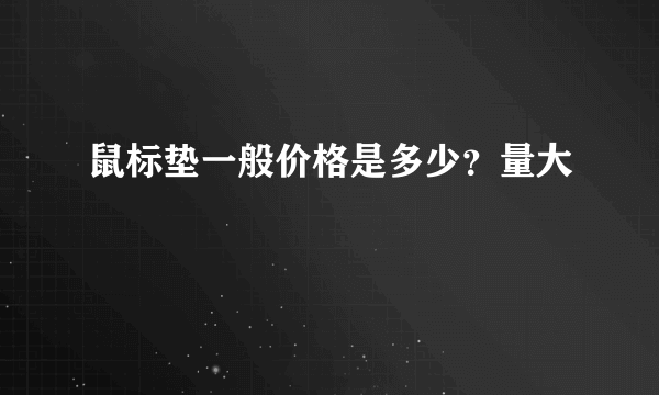 鼠标垫一般价格是多少？量大