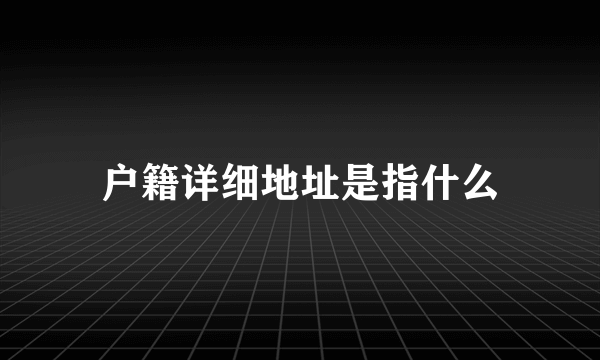 户籍详细地址是指什么