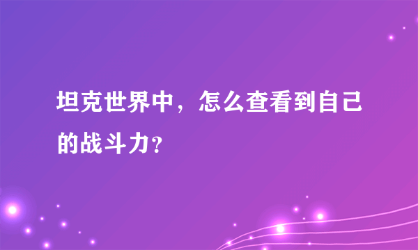 坦克世界中，怎么查看到自己的战斗力？