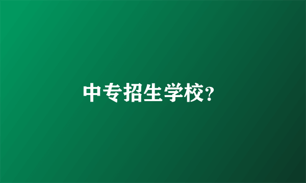 中专招生学校？