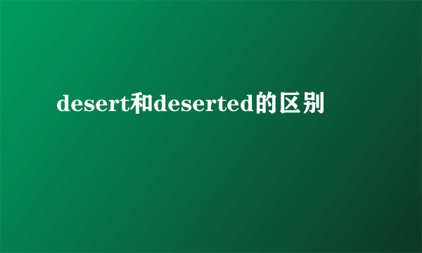 desert和deserted的区别