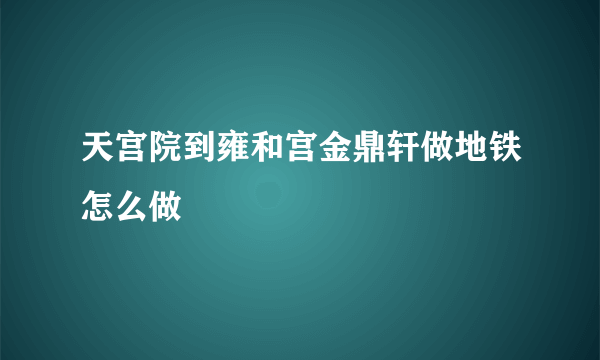 天宫院到雍和宫金鼎轩做地铁怎么做