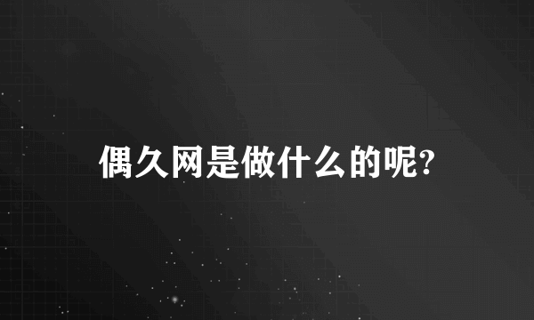 偶久网是做什么的呢?