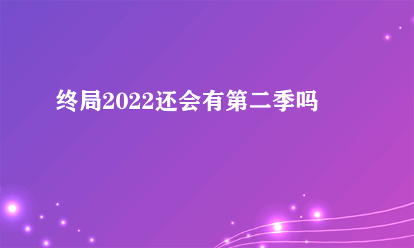 终局2022还会有第二季吗