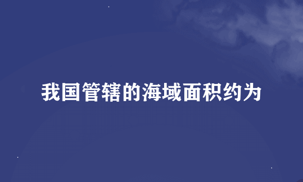 我国管辖的海域面积约为