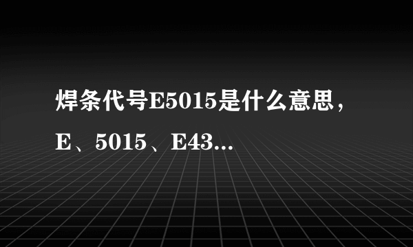 焊条代号E5015是什么意思，E、5015、E4303分别代表什么？