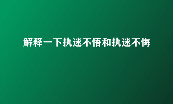 解释一下执迷不悟和执迷不悔