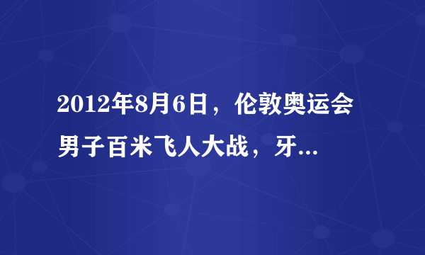 2012年8月6日，伦敦奥运会男子百米飞人大战，牙买加名将博尔特以9.63秒的成绩夺得了伦敦奥运会男子100米