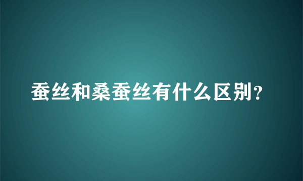 蚕丝和桑蚕丝有什么区别？