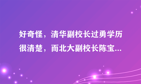 好奇怪，清华副校长过勇学历很清楚，而北大副校长陈宝剑学历就一个在