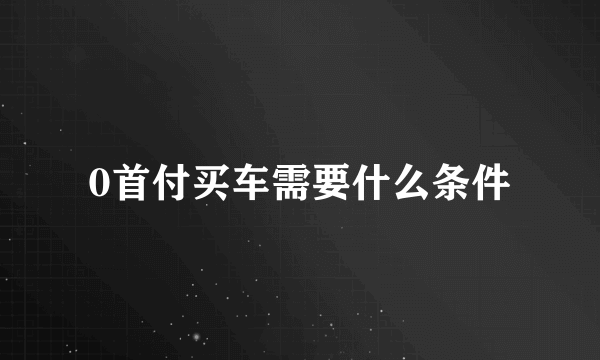 0首付买车需要什么条件