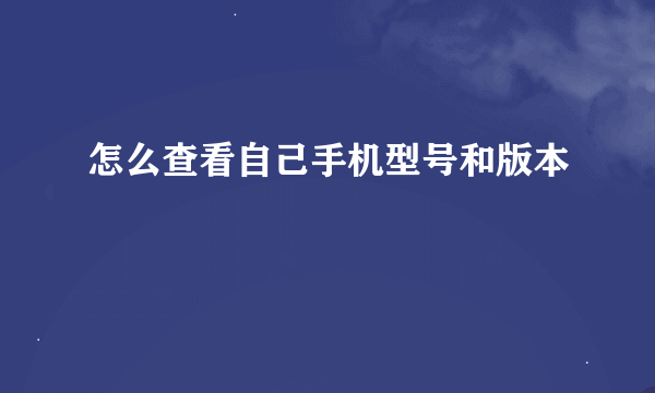 怎么查看自己手机型号和版本