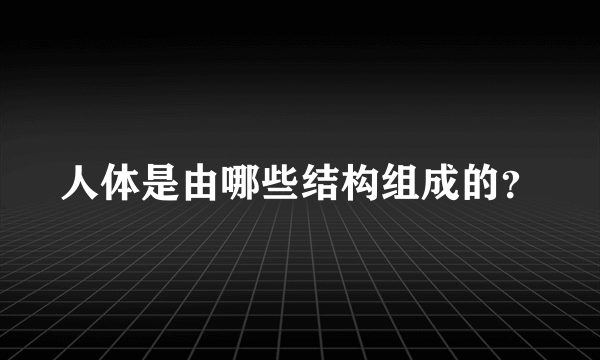 人体是由哪些结构组成的？