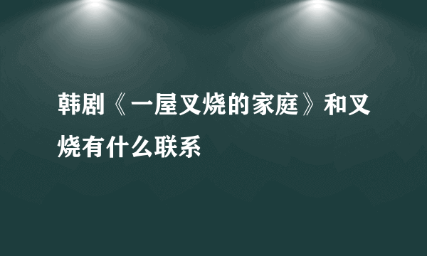 韩剧《一屋叉烧的家庭》和叉烧有什么联系