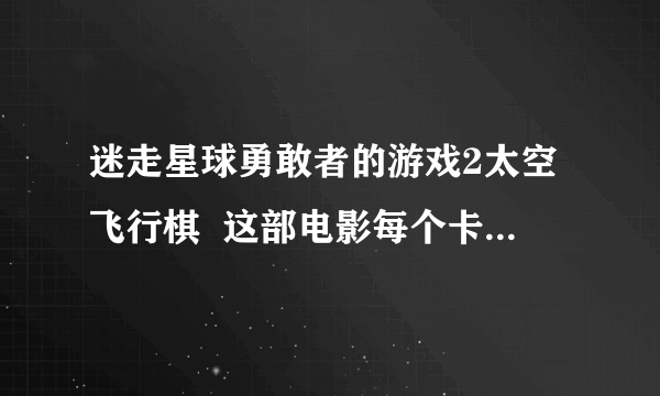 迷走星球勇敢者的游戏2太空飞行棋  这部电影每个卡片都是什么意思？