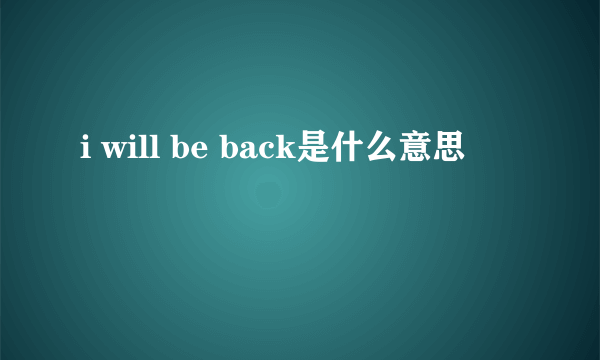 i will be back是什么意思