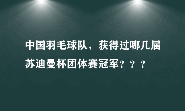 中国羽毛球队，获得过哪几届苏迪曼杯团体赛冠军？？？