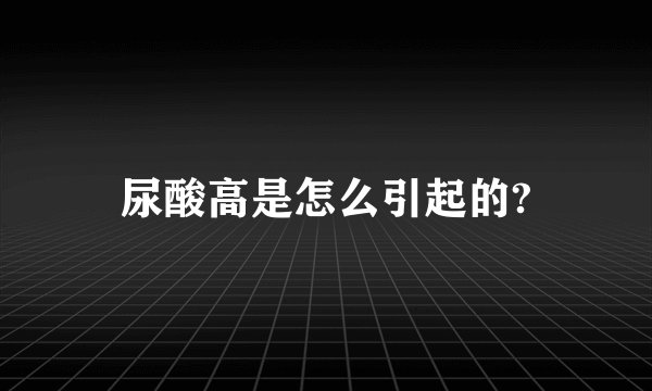 尿酸高是怎么引起的?