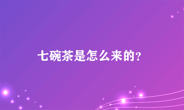 七碗茶是怎么来的？