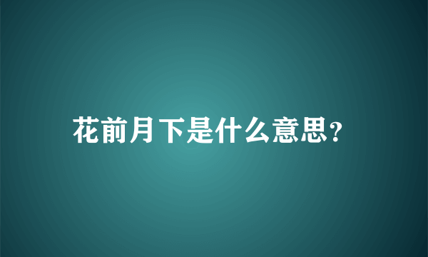 花前月下是什么意思？