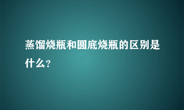 蒸馏烧瓶和圆底烧瓶的区别是什么？