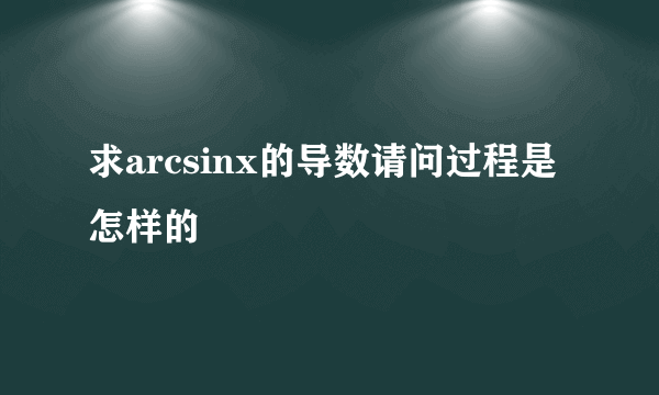 求arcsinx的导数请问过程是怎样的