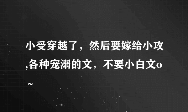 小受穿越了，然后要嫁给小攻,各种宠溺的文，不要小白文o～