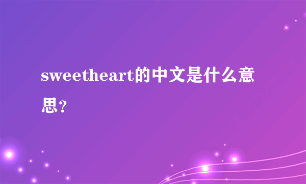 sweetheart的中文是什么意思？