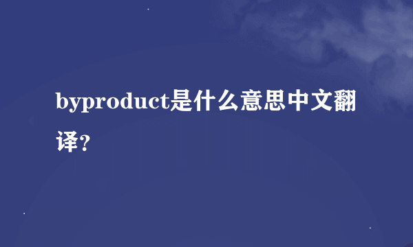 byproduct是什么意思中文翻译？