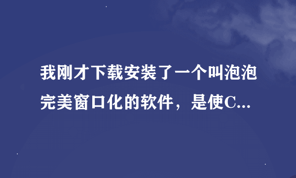 我刚才下载安装了一个叫泡泡完美窗口化的软件，是使CF窗口化的，现在怎么恢复全屏啊，